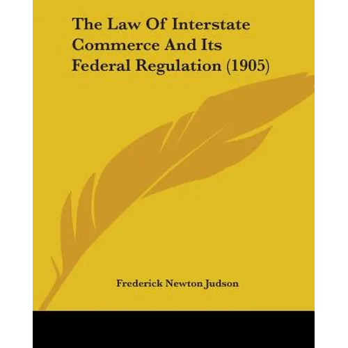 The Law Of Interstate Commerce And Its Federal Regulation (1905) - Paperback