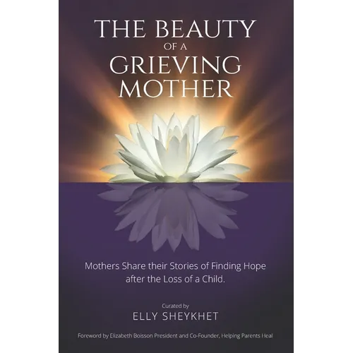The Beauty of a Grieving Mother: Mothers Share their Stories of Finding Hope after the loss of a Child - Paperback