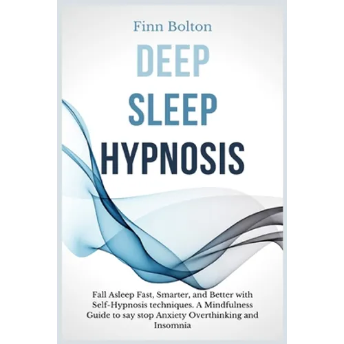 Deep Sleep Hypnosis: Fall Asleep Fast, Smarter And Better With Self-Hypnosis Techniques. A Mindfulness Guide To Say Stop Anxiety, Overthink - Paperback