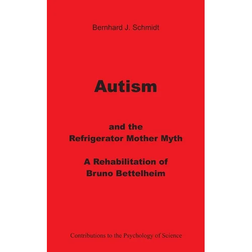 Autism and the Refrigerator Mother Myth: A Rehabilitation of Bruno Bettelheim - Paperback