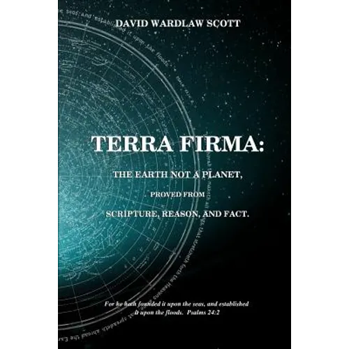 Terra firma: the earth not a planet, proved from scripture, reason and fact - Paperback
