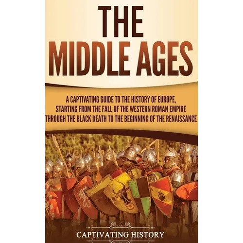 The Middle Ages: A Captivating Guide to the History of Europe, Starting from the Fall of the Western Roman Empire Through the Black Dea - Hardcover