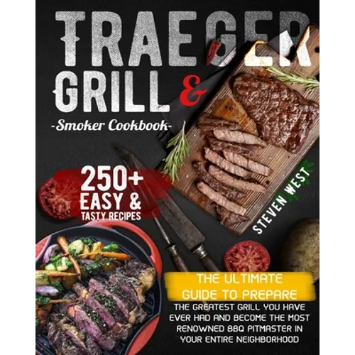 Traeger Grill & Smoker Cookbook: The Complete Guide to Prepare the Greatest Grill You Have Ever Had and Become the Most Renowned BBQ Pitmasters in You - Paperback
