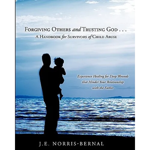 Forgiving Others and Trusting God . . . a Handbook for Survivors of Child Abuse Experience Healing for Deep Wounds That Hinder Your Relationship with - Paperback