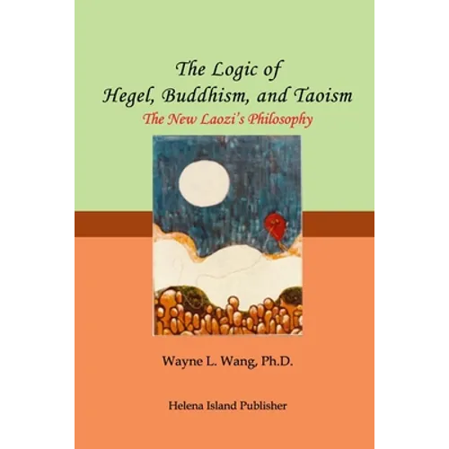The Logic of Hegel, Buddhism, and Taoism: A Common Principle to Connect the World - Paperback