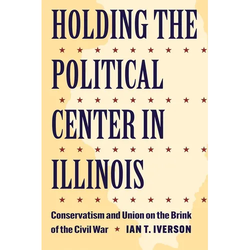 Holding the Political Center in Illinois: Conservatism and Union on the Brink of the Civil War - Paperback