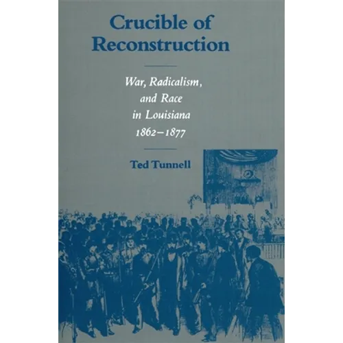 Crucible of Reconstruction: War, Radicalism, and Race in Louisiana, 1862--1877 - Paperback