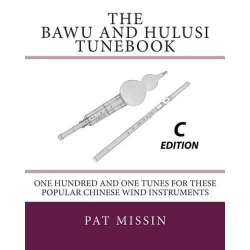 The Bawu and Hulusi Tunebook - C Edition: One Hundred and One Tunes for these Popular Chinese Wind Instruments - Paperback