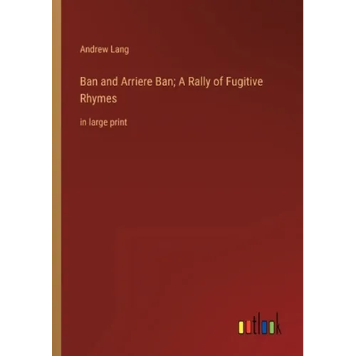 Ban and Arriere Ban; A Rally of Fugitive Rhymes: in large print - Paperback
