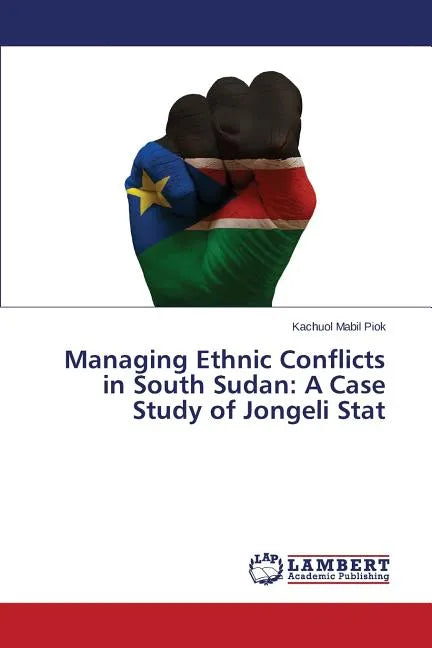 Managing Ethnic Conflicts in South Sudan: A Case Study of Jongeli Stat - Paperback