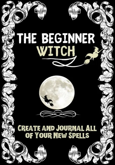 The Beginner Witch: The Starting Journal for Young Witches in Training to Write Their Own Spells & Create Some of Their Own Special Magic - Paperback