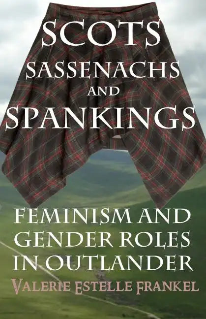 Scots, Sassenachs, and Spankings: Feminism and Gender Roles in Outlander - Paperback