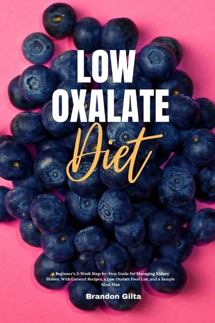 Low Oxalate Diet: A Beginner's 3-Week Step-by-Step Guide for Managing Kidney Stones, With Curated Recipes, a Low Oxalate Food List, and a Sample Meal - Paperback