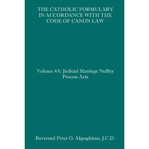 The Catholic Formulary in Accordance with the Code of Canon Law: Volume 4A: Judicial Process Marriage Nullity Acts - Paperback