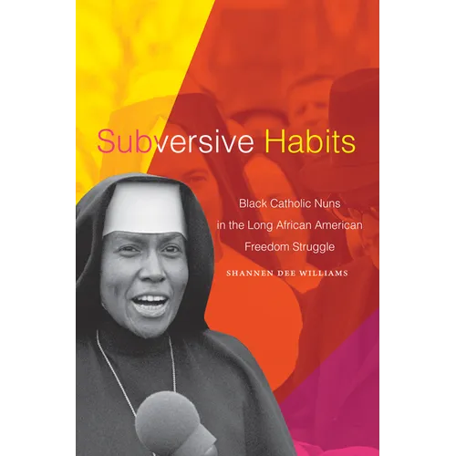 Subversive Habits: Black Catholic Nuns in the Long African American Freedom Struggle - Hardcover
