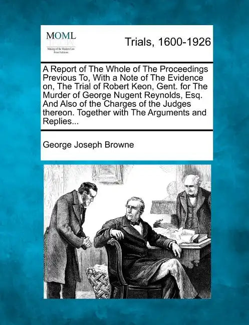 A Report of the Whole of the Proceedings Previous To, with a Note of the Evidence On, the Trial of Robert Keon, Gent. for the Murder of George Nugent - Paperback