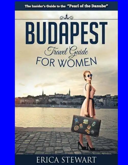 Budapest Travel Guide for Women: Travel Hungary Europe Guidebook. Europe Hungary General Short Reads Travel - Paperback
