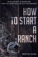 How to Start a Ranch: Be in Control of When and How You Work and Live Out Your Passion - Paperback