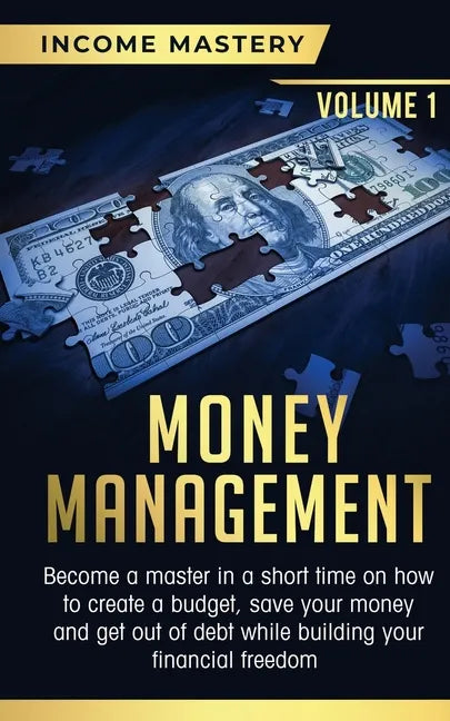 Money Management: Become a Master in a Short Time on How to Create a Budget, Save Your Money and Get Out of Debt while Building your Fin - Paperback