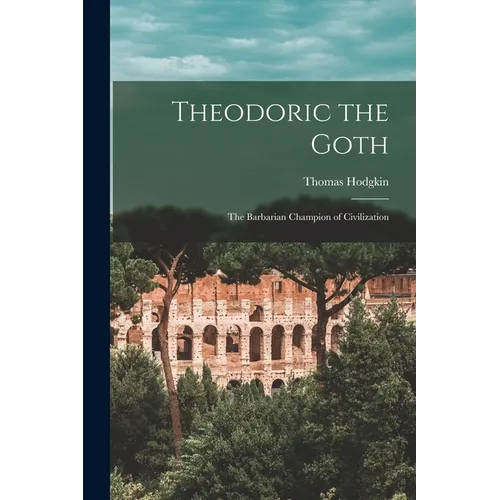 Theodoric the Goth: The Barbarian Champion of Civilization - Paperback