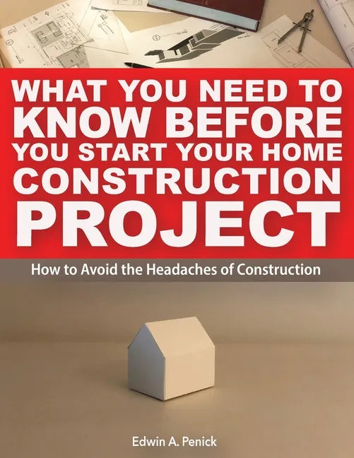 What You Need To Know Before You Start Your Home Construction Project: How to Avoid the Headaches of Construction - Paperback