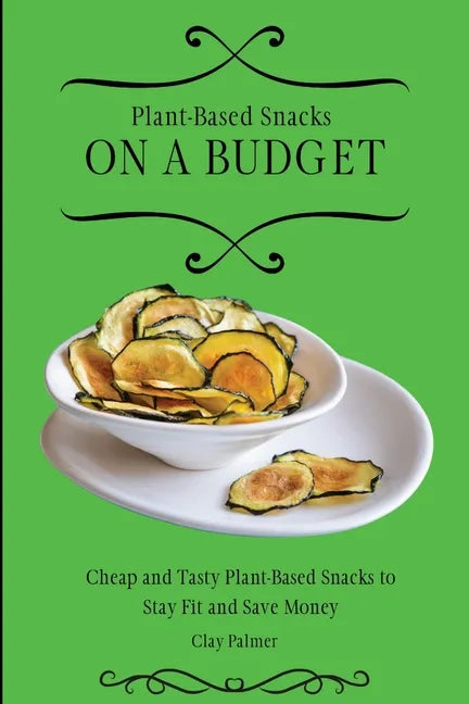 Plant-Based Snacks on a Budget: Cheap and Tasty Plant-Based Snacks to Stay Fit and Save Money - Paperback
