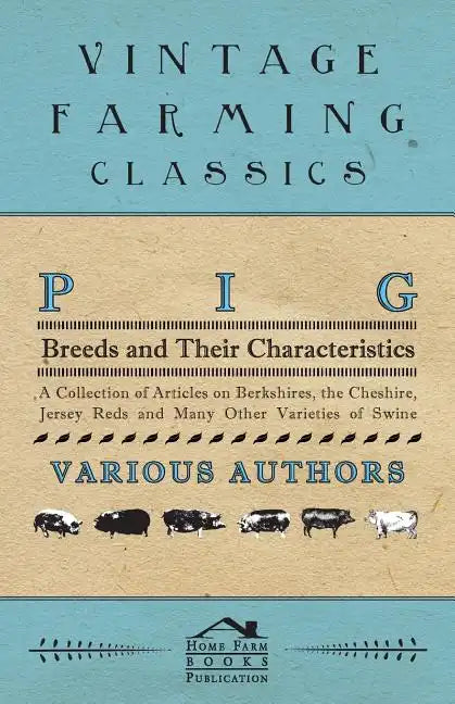 Pig Breeds and Their Characteristics - A Collection of Articles on Berkshires, the Cheshire, Jersey Reds and Many Other Varieties of Swine - Paperback
