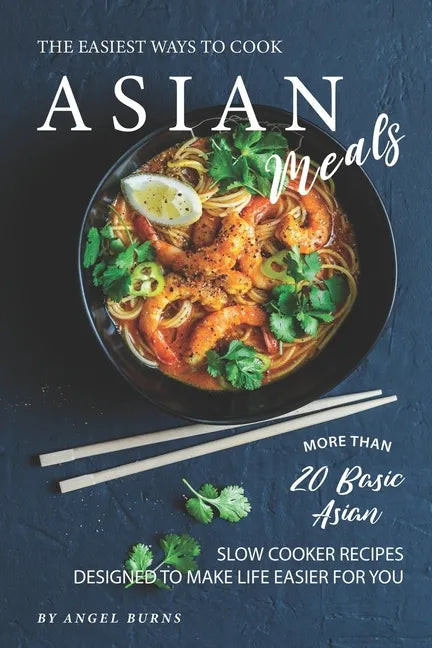 The Easiest Ways to Cook Asian Meals: More Than 20 Basic Asian Slow Cooker Recipes Designed to Make Life Easier for You - Paperback