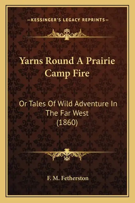 Yarns Round A Prairie Camp Fire: Or Tales Of Wild Adventure In The Far West (1860) - Paperback