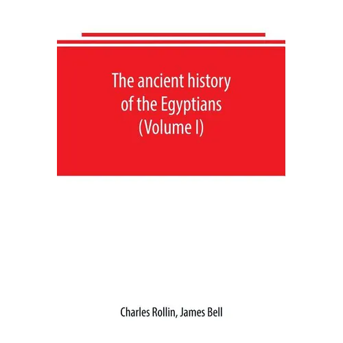 The ancient history of the Egyptians, Carthaginians, Assyrians, Babylonians, Medes and Persians, Grecians and Macedonians. Including a history of the - Paperback
