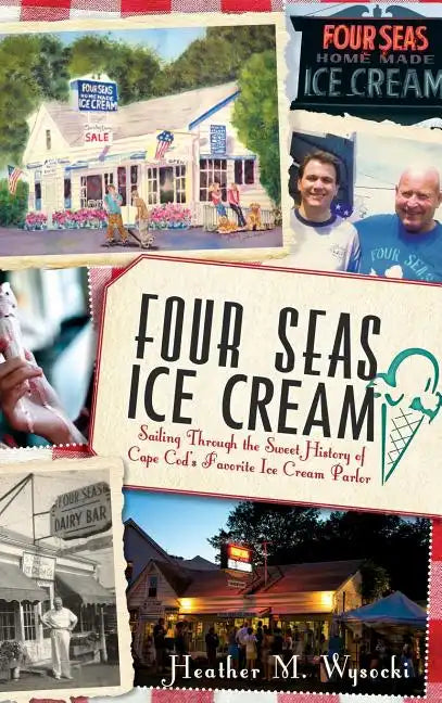 Four Seas Ice Cream: Sailing Through the Sweet History of Cape Cod's Favorite Ice Cream Parlor - Hardcover