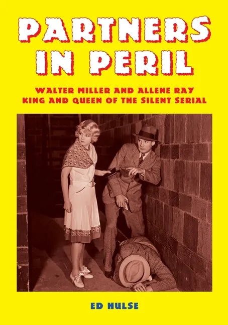 Partners in Peril: Walter Miller and Allene Ray, King and Queen of the Silent Serial - Paperback