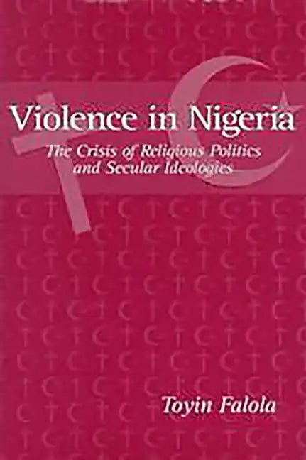Violence in Nigeria: The Crisis of Religious Politics and Secular Ideologies - Paperback