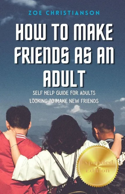 How To Make Friends As An Adult: Self Help Guide For Adults Looking To Make New Friends - Paperback