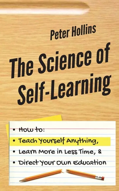 The Science of Self-Learning: How to Teach Yourself Anything, Learn More in Less Time, and Direct Your Own Education - Paperback