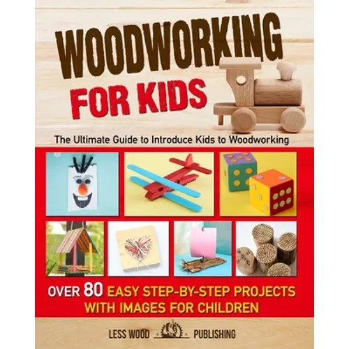 Woodworking for Kids: The Ultimate Guide to Introduce Kids to Woodworking. Over 80 Easy Step-by-Step Projects with Images for Children. - Paperback