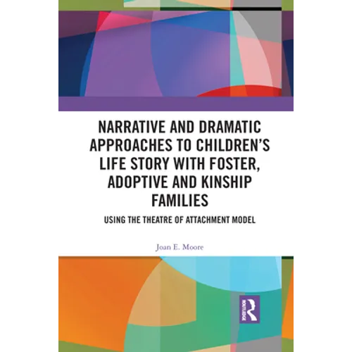 Narrative and Dramatic Approaches to Children's Life Story with Foster, Adoptive and Kinship Families: Using the Theatre of Attachment Model - Paperback