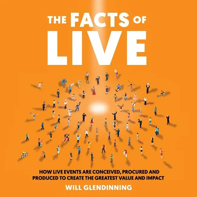 The Facts of Live: How Live Events Are Conceived, Procured and Produced to Create the Greatest Value and Impact - Paperback