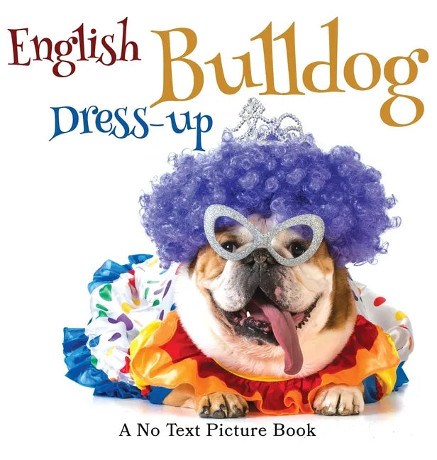 English Bulldog Dress-up, A No Text Picture Book: A Calming Gift for Alzheimer Patients and Senior Citizens Living With Dementia - Hardcover