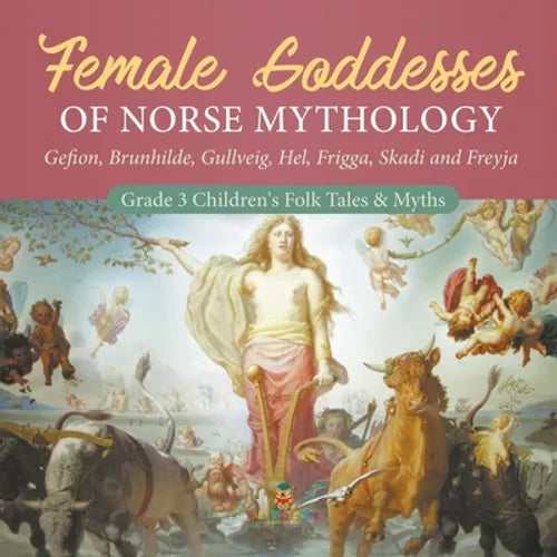 Female Goddesses of Norse Mythology: Gefion, Brunhilde, Gullveig, Hel, Frigga, Skadi and Freyja Grade 3 Children's Folk Tales & Myths - Paperback
