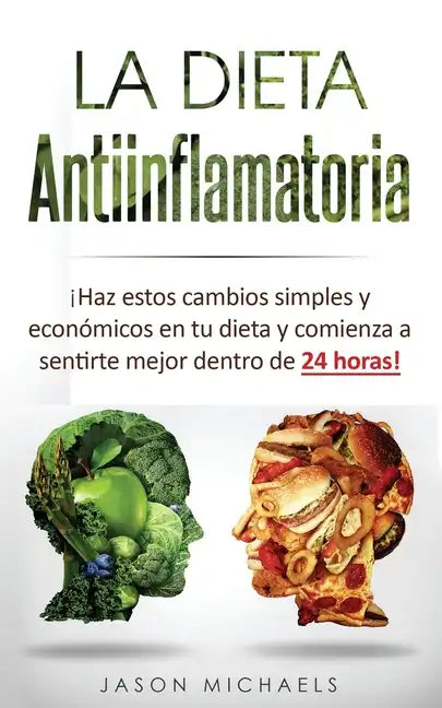 La Dieta Antiinflamatoria: Haz estos cambios simples y económicos en tu dieta y comienza a sentirte mejor dentro de 24 horas! (Libro en Espanol/A - Paperback