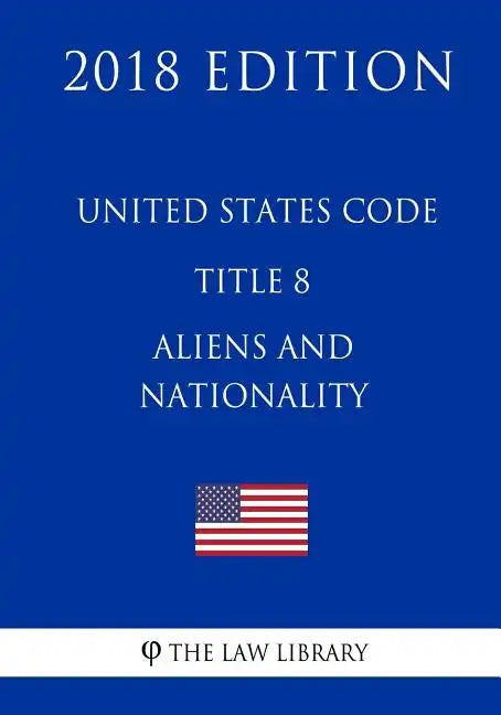 United States Code - Title 8 - Aliens and Nationality (2018 Edition) - Paperback