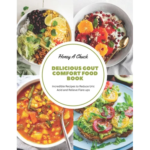 Delicious Gout Comfort Food Book: Incredible Recipes to Reduce Uric Acid and Relieve Flare ups - Paperback