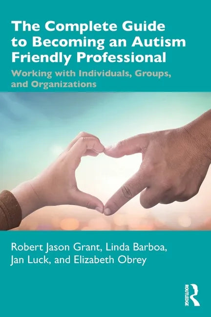 The Complete Guide to Becoming an Autism Friendly Professional: Working with Individuals, Groups, and Organizations - Paperback