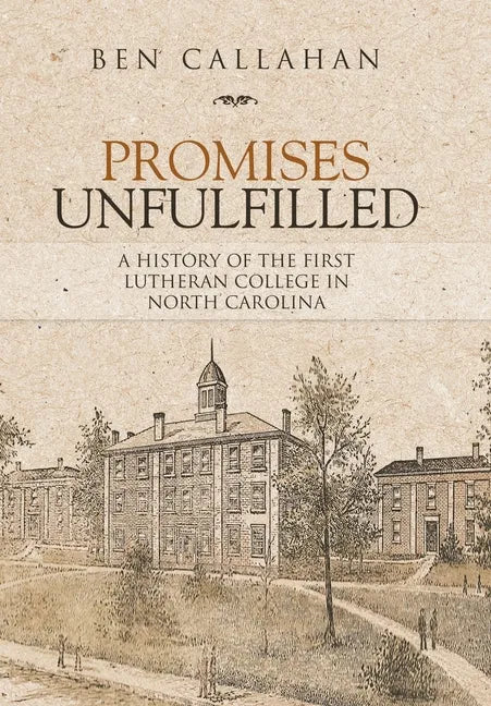 Promises Unfulfilled: A History of the First Lutheran College in North Carolina - Hardcover