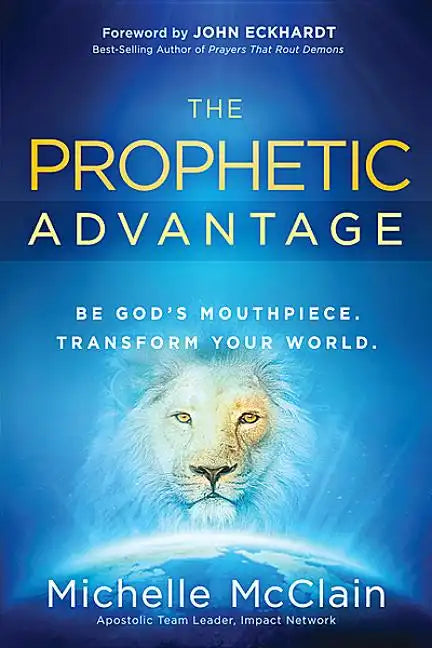 The Prophetic Advantage: Be God's Mouthpiece. Transform Your World. - Paperback