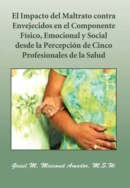 El Impacto del Maltrato Contra Envejecidos En El Componente F Sico, Emocional y Social Desde La Percepci N de Cinco Profesionales de La Salud - Hardcover