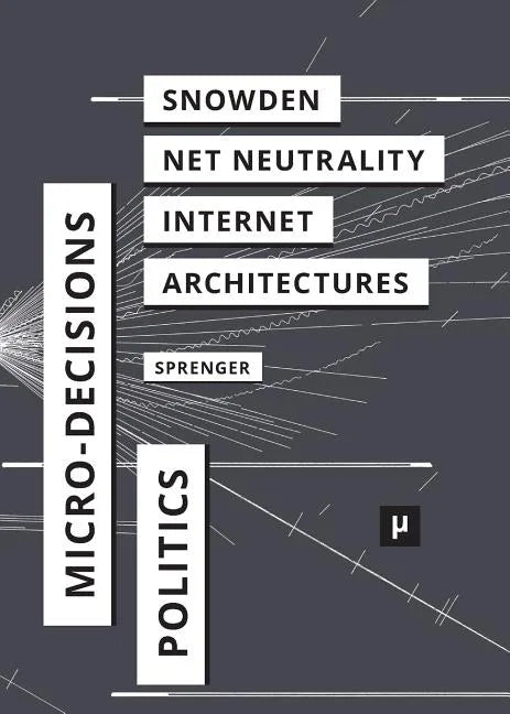 The Politics of Micro-Decisions: Edward Snowden, Net Neutrality, and the Architectures of the Internet - Paperback