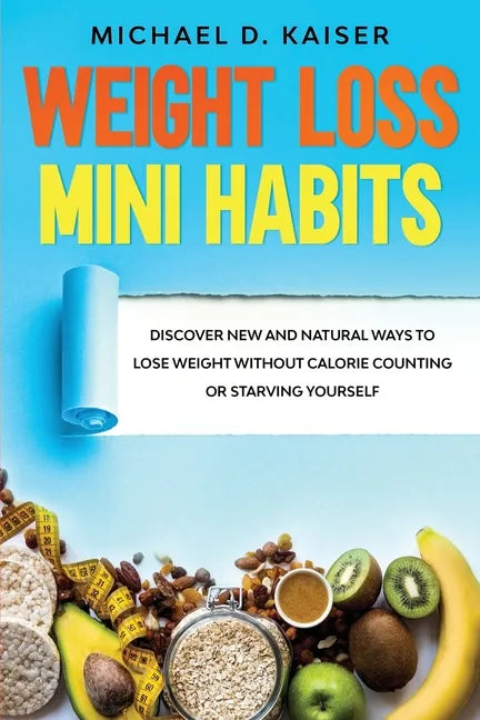 Weight Loss Mini Habits: Discover New and Natural Ways to Lose Weight Without Calorie Counting or Starving Yourself. - Paperback
