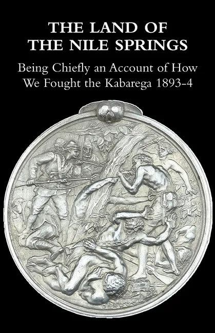The Land of the Nile Springs: Being Chiefly an Account of How We Fought the Kabarega 1893-4 - Paperback